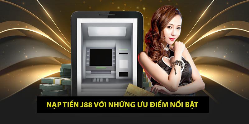 Những lợi ích vượt trội khi nạp tiền J88